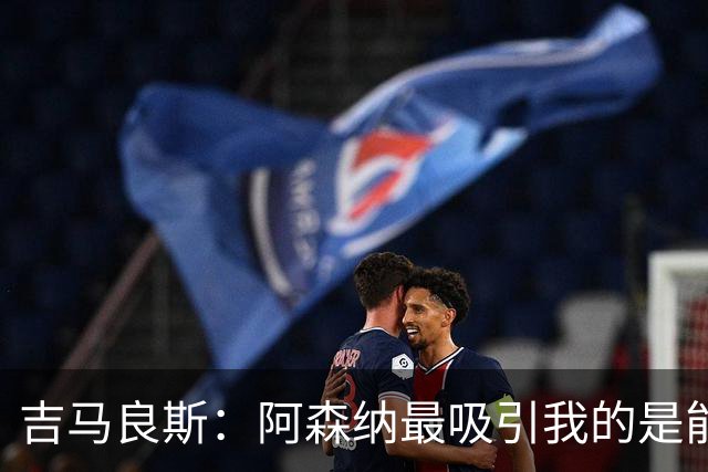 吉马良斯：阿森纳最吸引我的是能够为冠军球队效力的宝贵机会