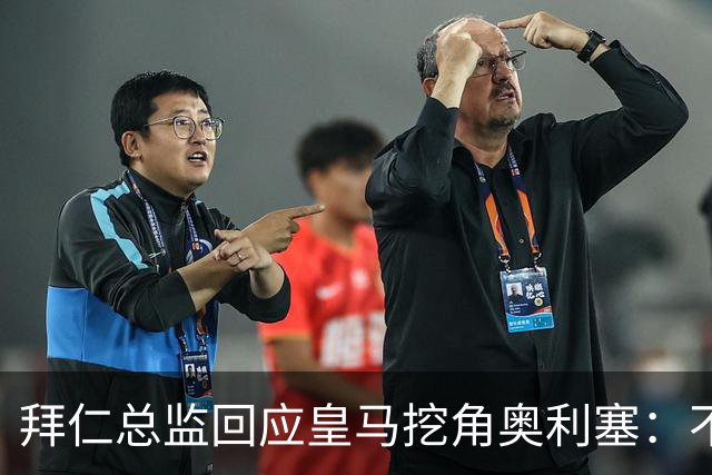 拜仁总监回应皇马挖角奥利塞：不是我们关心的事，他很重要