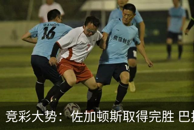 竞彩大势：佐加顿斯取得完胜 巴拉纳主胜可期