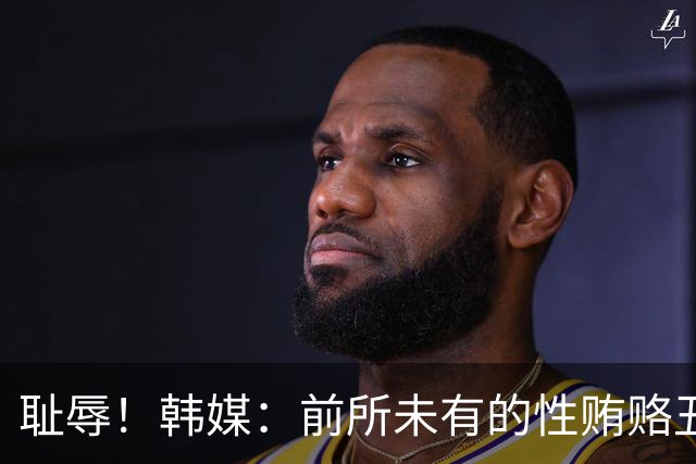耻辱！韩媒：前所未有的性贿赂丑闻 已受到全球关注