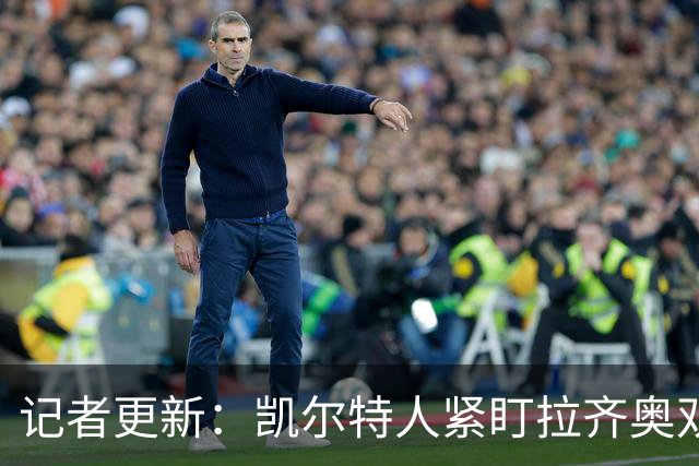 记者更新：凯尔特人紧盯拉齐奥双翼，其中一人标价约1500万欧元可谈