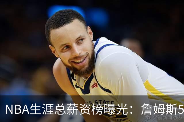 NBA生涯总薪资榜曝光：詹姆斯5.81亿领跑 为何底薪去76人